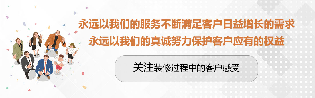 堅(jiān)持兩個(gè)永遠(yuǎn)，關(guān)注裝修過(guò)程中的客戶感受。